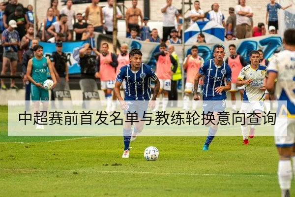 中超赛前首发名单与教练轮换意向查询