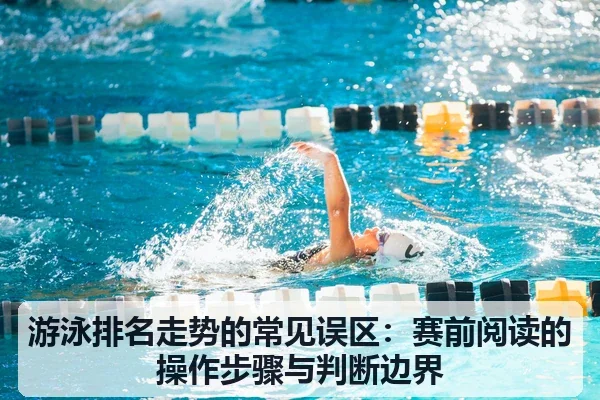 游泳排名走势的常见误区:赛前阅读的操作步骤与判断边界